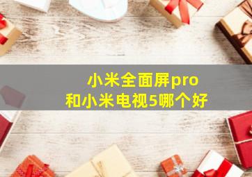 小米全面屏pro和小米电视5哪个好