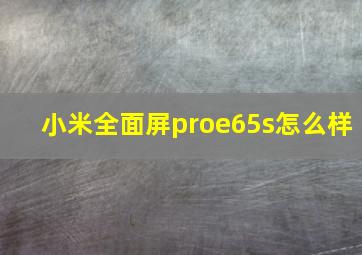 小米全面屏proe65s怎么样