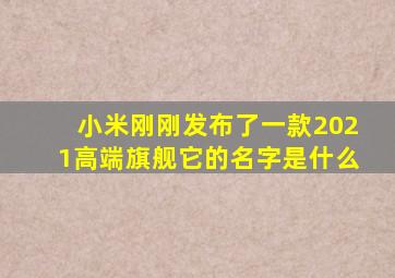 小米刚刚发布了一款2021高端旗舰它的名字是什么