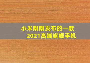 小米刚刚发布的一款2021高端旗舰手机