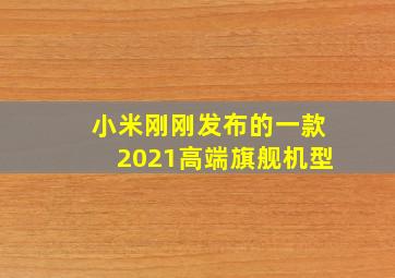 小米刚刚发布的一款2021高端旗舰机型