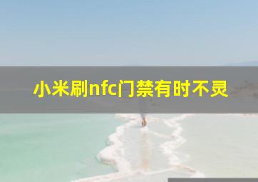 小米刷nfc门禁有时不灵