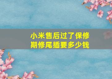 小米售后过了保修期修尾插要多少钱