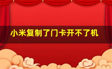 小米复制了门卡开不了机