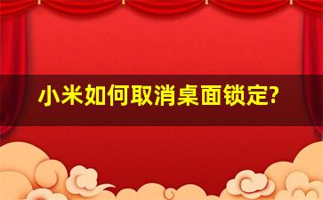 小米如何取消桌面锁定?