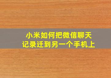 小米如何把微信聊天记录迁到另一个手机上