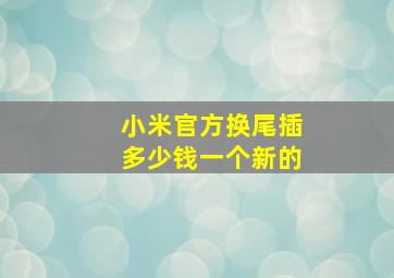 小米官方换尾插多少钱一个新的