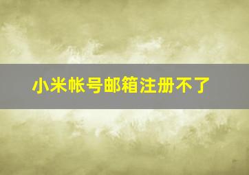 小米帐号邮箱注册不了