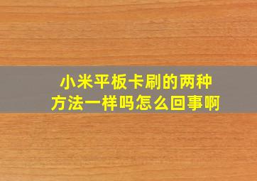 小米平板卡刷的两种方法一样吗怎么回事啊