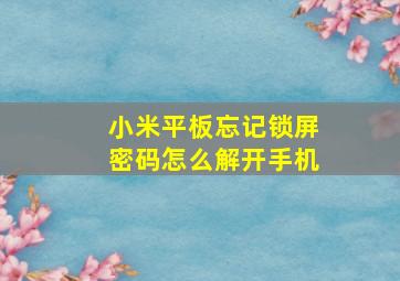 小米平板忘记锁屏密码怎么解开手机