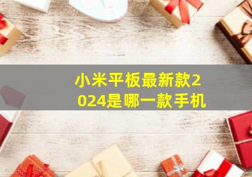 小米平板最新款2024是哪一款手机