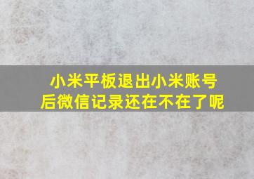 小米平板退出小米账号后微信记录还在不在了呢