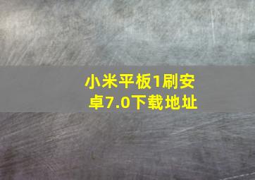 小米平板1刷安卓7.0下载地址