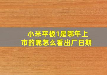 小米平板1是哪年上市的呢怎么看出厂日期