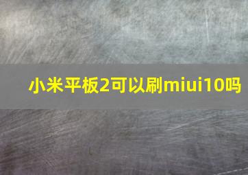 小米平板2可以刷miui10吗