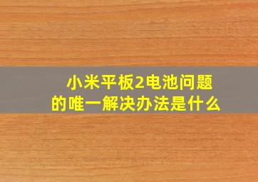 小米平板2电池问题的唯一解决办法是什么