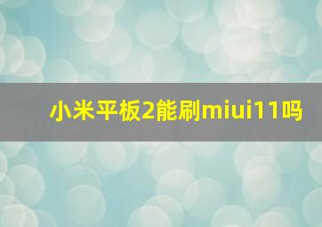 小米平板2能刷miui11吗