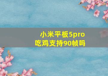 小米平板5pro吃鸡支持90帧吗