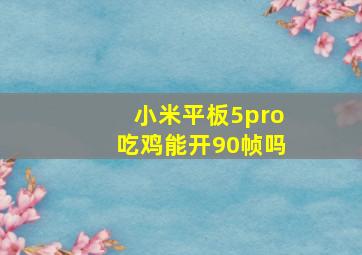 小米平板5pro吃鸡能开90帧吗