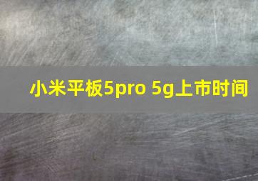 小米平板5pro 5g上市时间