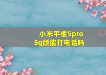 小米平板5pro5g版能打电话吗