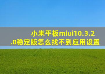 小米平板miui10.3.2.0稳定版怎么找不到应用设置