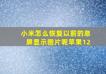 小米怎么恢复以前的息屏显示图片呢苹果12