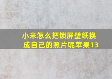 小米怎么把锁屏壁纸换成自己的照片呢苹果13