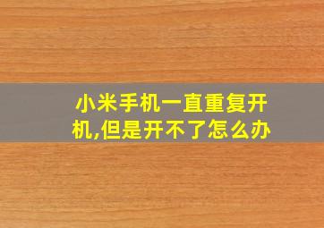 小米手机一直重复开机,但是开不了怎么办