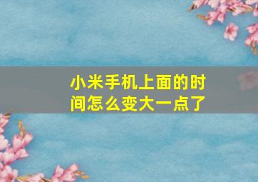 小米手机上面的时间怎么变大一点了