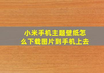 小米手机主题壁纸怎么下载图片到手机上去