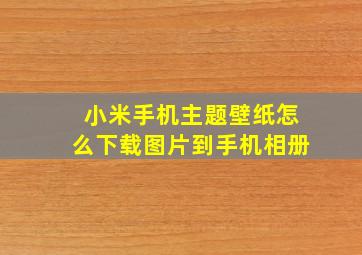 小米手机主题壁纸怎么下载图片到手机相册