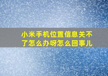 小米手机位置信息关不了怎么办呀怎么回事儿