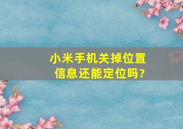 小米手机关掉位置信息还能定位吗?