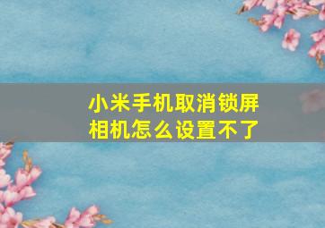 小米手机取消锁屏相机怎么设置不了