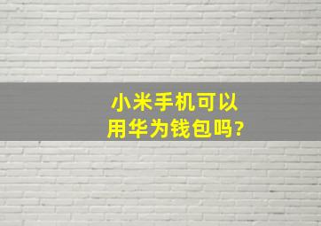 小米手机可以用华为钱包吗?