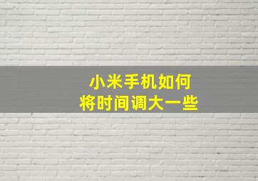 小米手机如何将时间调大一些