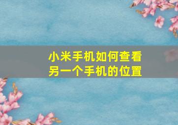 小米手机如何查看另一个手机的位置