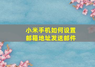 小米手机如何设置邮箱地址发送邮件