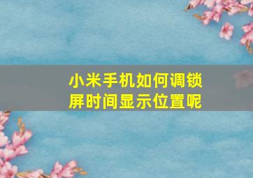 小米手机如何调锁屏时间显示位置呢