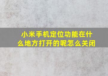 小米手机定位功能在什么地方打开的呢怎么关闭