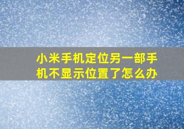 小米手机定位另一部手机不显示位置了怎么办