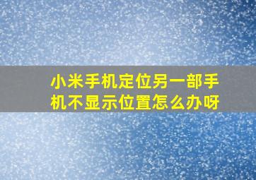 小米手机定位另一部手机不显示位置怎么办呀