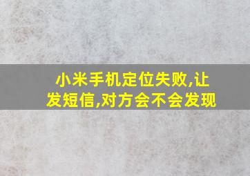 小米手机定位失败,让发短信,对方会不会发现