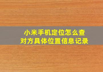 小米手机定位怎么查对方具体位置信息记录