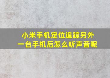 小米手机定位追踪另外一台手机后怎么听声音呢