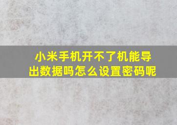 小米手机开不了机能导出数据吗怎么设置密码呢