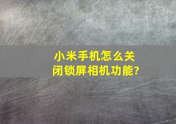 小米手机怎么关闭锁屏相机功能?