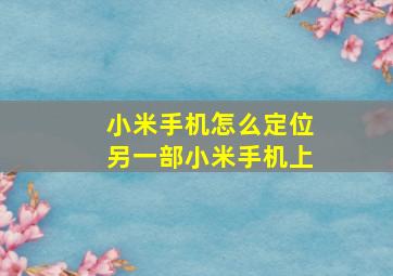 小米手机怎么定位另一部小米手机上