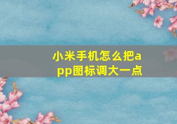 小米手机怎么把app图标调大一点